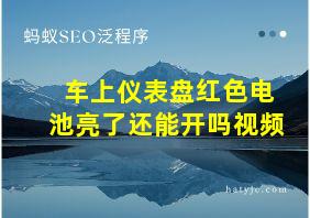 车上仪表盘红色电池亮了还能开吗视频