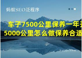 车子7500公里保养一年开5000公里怎么做保养合适呢