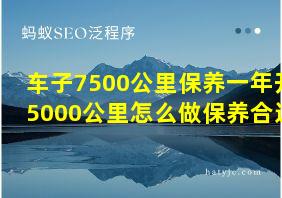 车子7500公里保养一年开5000公里怎么做保养合适