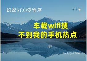 车载wifi搜不到我的手机热点