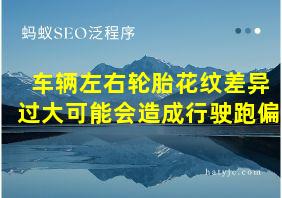 车辆左右轮胎花纹差异过大可能会造成行驶跑偏