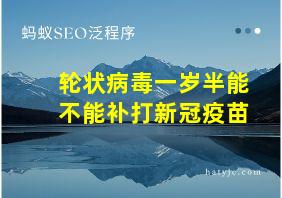 轮状病毒一岁半能不能补打新冠疫苗