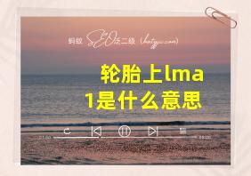 轮胎上lma1是什么意思