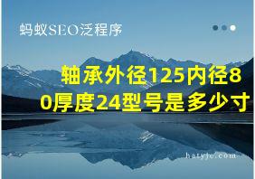 轴承外径125内径80厚度24型号是多少寸