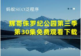 辉哥侏罗纪公园第三季第30集免费观看下载