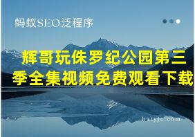 辉哥玩侏罗纪公园第三季全集视频免费观看下载