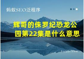 辉哥的侏罗纪恐龙公园第22集是什么意思