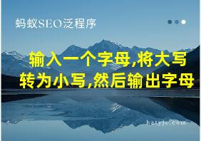 输入一个字母,将大写转为小写,然后输出字母