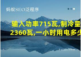 输入功率715瓦,制冷量2360瓦,一小时用电多少