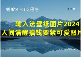 输入法壁纸图片2024人间清醒搞钱要紧可爱图片