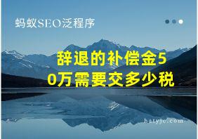 辞退的补偿金50万需要交多少税