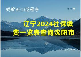 辽宁2024社保缴费一览表查询沈阳市