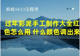 过年彩泥手工制作大全红色怎么用 什么颜色调出来