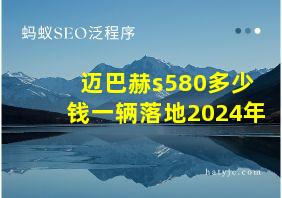 迈巴赫s580多少钱一辆落地2024年