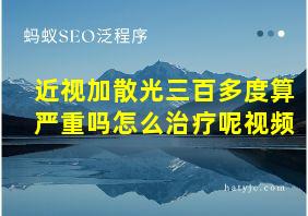 近视加散光三百多度算严重吗怎么治疗呢视频