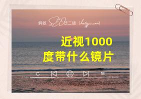 近视1000度带什么镜片