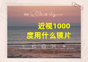 近视1000度用什么镜片