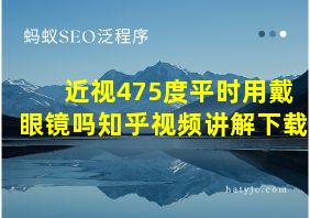 近视475度平时用戴眼镜吗知乎视频讲解下载