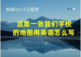 这是一张我们学校的地图用英语怎么写