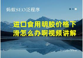 进口食用明胶价格下滑怎么办啊视频讲解