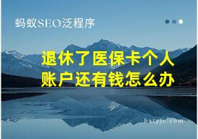 退休了医保卡个人账户还有钱怎么办