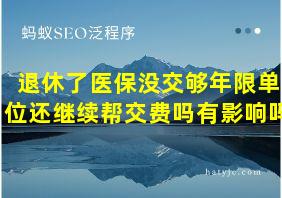 退休了医保没交够年限单位还继续帮交费吗有影响吗