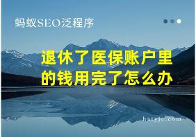 退休了医保账户里的钱用完了怎么办