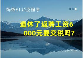 退休了返聘工资6000元要交税吗?