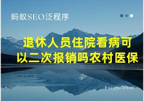 退休人员住院看病可以二次报销吗农村医保