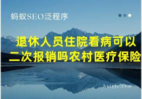 退休人员住院看病可以二次报销吗农村医疗保险