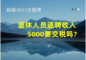 退休人员返聘收入5000要交税吗?