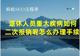 退休人员重大疾病如何二次报销呢怎么办理手续