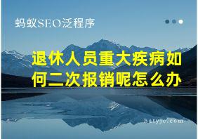 退休人员重大疾病如何二次报销呢怎么办