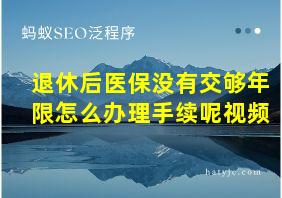 退休后医保没有交够年限怎么办理手续呢视频