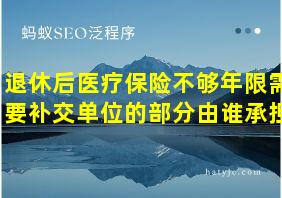 退休后医疗保险不够年限需要补交单位的部分由谁承担