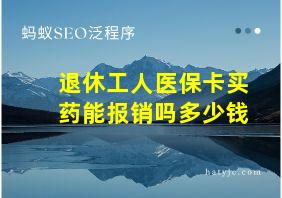 退休工人医保卡买药能报销吗多少钱