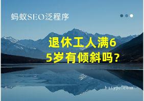 退休工人满65岁有倾斜吗?