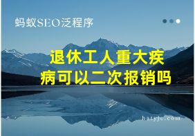 退休工人重大疾病可以二次报销吗