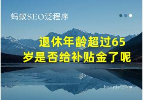 退休年龄超过65岁是否给补贴金了呢