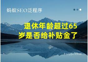 退休年龄超过65岁是否给补贴金了