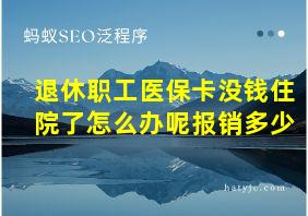 退休职工医保卡没钱住院了怎么办呢报销多少