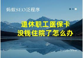 退休职工医保卡没钱住院了怎么办