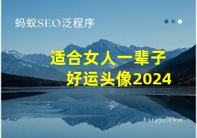 适合女人一辈子好运头像2024