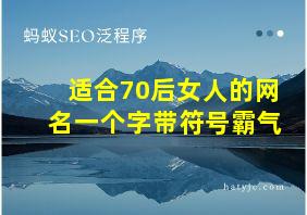 适合70后女人的网名一个字带符号霸气