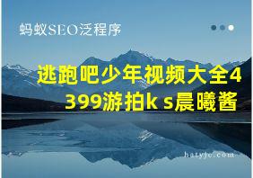 逃跑吧少年视频大全4399游拍k s晨曦酱