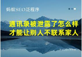 通讯录被泄露了怎么样才能让别人不联系家人