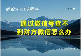 通过微信号查不到对方微信怎么办