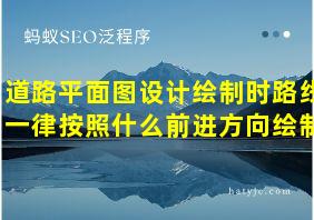 道路平面图设计绘制时路线一律按照什么前进方向绘制