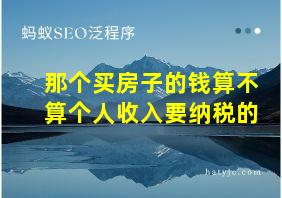 那个买房子的钱算不算个人收入要纳税的