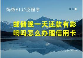 邮储晚一天还款有影响吗怎么办理信用卡